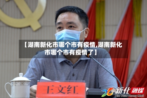 【湖南新化市哪个市有疫情,湖南新化市哪个市有疫情了】-第2张图片