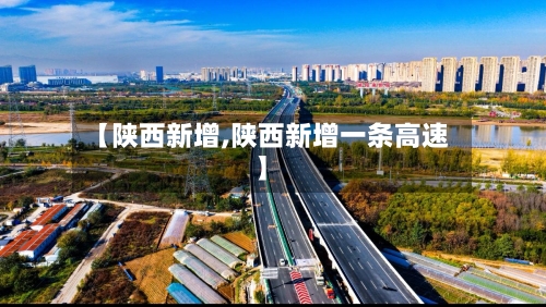 【陕西新增,陕西新增一条高速】-第3张图片