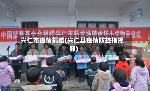兴仁市疫情捐赠(兴仁县疫情防控指挥部)-第2张图片