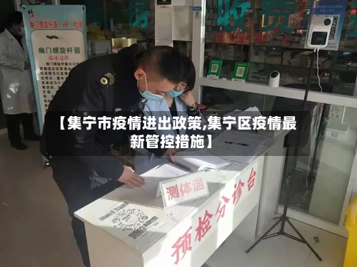 【集宁市疫情进出政策,集宁区疫情最新管控措施】-第2张图片
