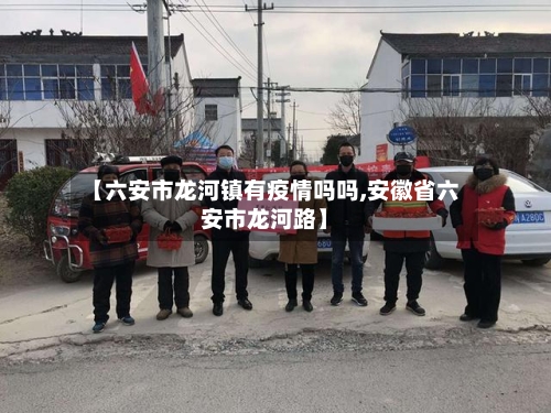 【六安市龙河镇有疫情吗吗,安徽省六安市龙河路】-第1张图片
