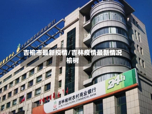 吉榆市最新疫情/吉林疫情最新情况榆树-第2张图片