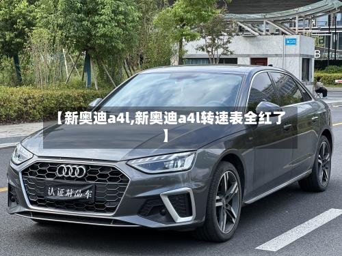 【新奥迪a4l,新奥迪a4l转速表全红了】-第1张图片