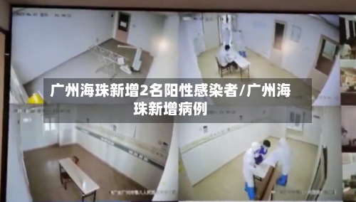 广州海珠新增2名阳性感染者/广州海珠新增病例-第3张图片