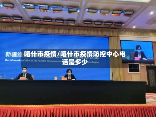 喀什市疫情/喀什市疫情防控中心电话是多少-第3张图片