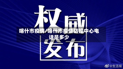 喀什市疫情/喀什市疫情防控中心电话是多少-第1张图片
