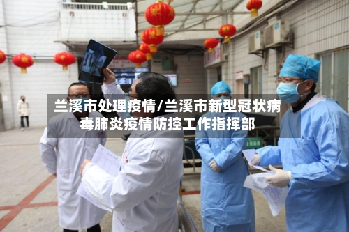 兰溪市处理疫情/兰溪市新型冠状病毒肺炎疫情防控工作指挥部-第1张图片