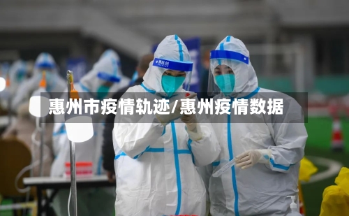惠州市疫情轨迹/惠州疫情数据-第2张图片