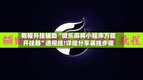 教程开挂辅助“微乐麻将小程序万能开挂器”透视挂!详细分享装挂步骤-第1张图片