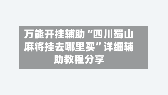 万能开挂辅助“四川蜀山麻将挂去哪里买”详细辅助教程分享-第2张图片