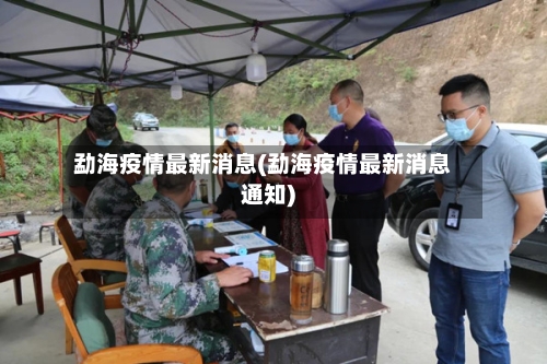 勐海疫情最新消息(勐海疫情最新消息通知)-第2张图片