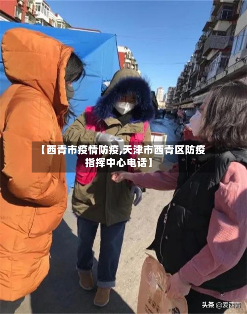 【西青市疫情防疫,天津市西青区防疫指挥中心电话】-第1张图片