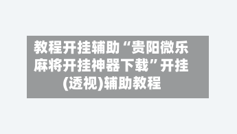 教程开挂辅助“贵阳微乐麻将开挂神器下载”开挂(透视)辅助教程-第1张图片