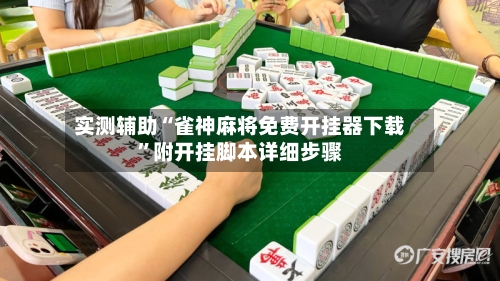 实测辅助“雀神麻将免费开挂器下载”附开挂脚本详细步骤-第3张图片