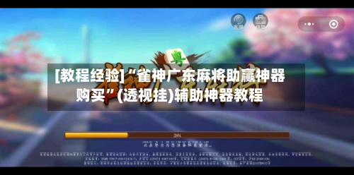 [教程经验]“雀神广东麻将助赢神器购买”(透视挂)辅助神器教程-第1张图片