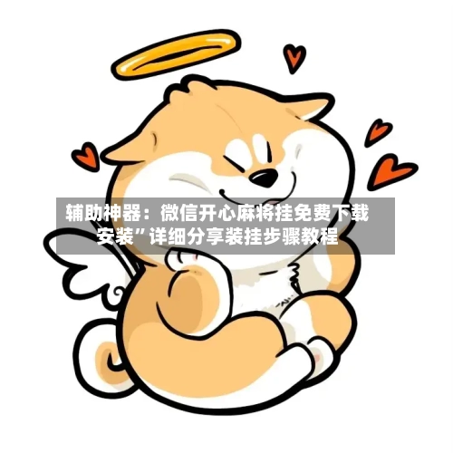 辅助神器：微信开心麻将挂免费下载安装”详细分享装挂步骤教程-第1张图片