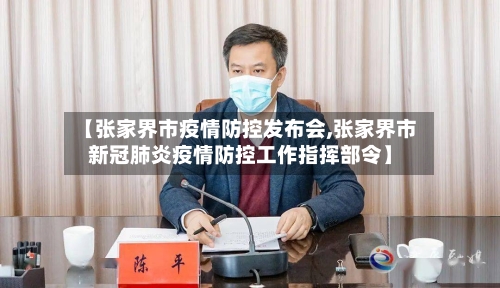 【张家界市疫情防控发布会,张家界市新冠肺炎疫情防控工作指挥部令】-第2张图片