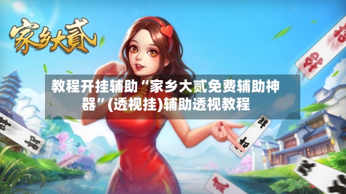 教程开挂辅助“家乡大贰免费辅助神器	”(透视挂)辅助透视教程-第1张图片