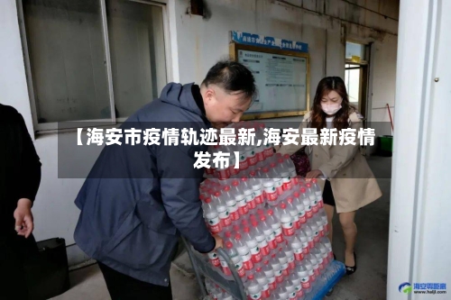 【海安市疫情轨迹最新,海安最新疫情发布】-第1张图片