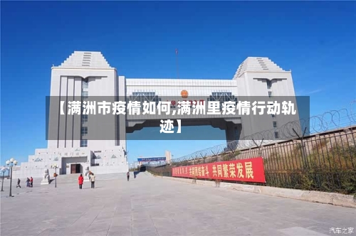 【满洲市疫情如何,满洲里疫情行动轨迹】-第2张图片