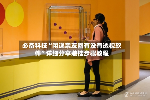 必备科技“闲逸亲友圈有没有透视软件”详细分享装挂步骤教程-第1张图片