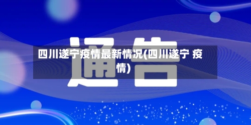 四川遂宁疫情最新情况(四川遂宁 疫情)-第1张图片