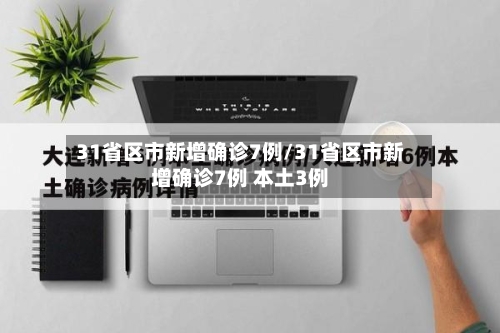 31省区市新增确诊7例/31省区市新增确诊7例 本土3例-第2张图片