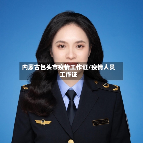 内蒙古包头市疫情工作证/疫情人员工作证-第2张图片