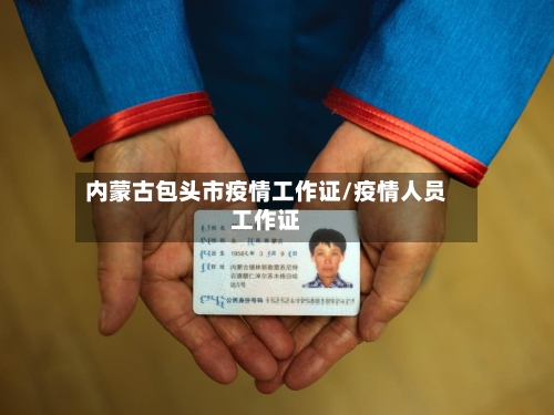 内蒙古包头市疫情工作证/疫情人员工作证-第3张图片