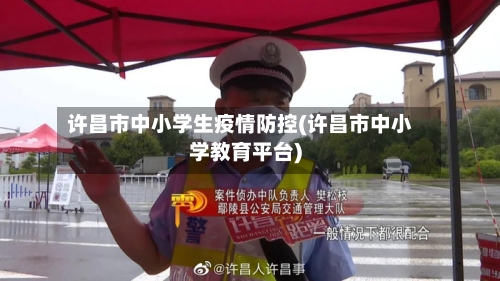 许昌市中小学生疫情防控(许昌市中小学教育平台)-第1张图片