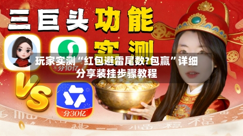 玩家实测“红包避雷尾数?包赢”详细分享装挂步骤教程-第1张图片