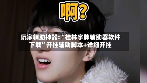 玩家辅助神器:“桂林字牌辅助器软件下载	”开挂辅助脚本+详细开挂-第1张图片
