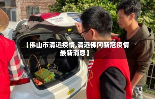 【佛山市清远疫情,清远佛冈新冠疫情最新消息】-第1张图片