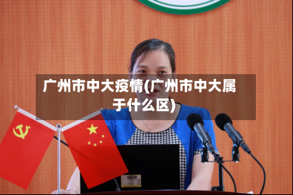 广州市中大疫情(广州市中大属于什么区)-第2张图片