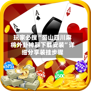 玩家必搜“蜀山四川麻将外卦神器下载安装”详细分享装挂步骤-第1张图片