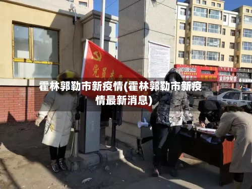 霍林郭勒市新疫情(霍林郭勒市新疫情最新消息)-第2张图片