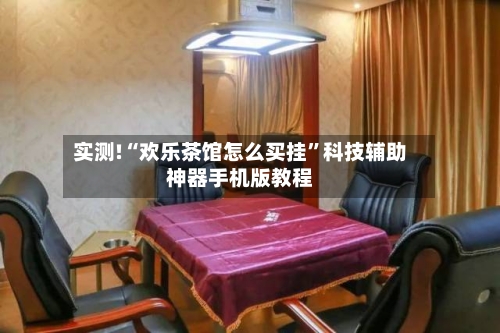 实测!“欢乐茶馆怎么买挂	”科技辅助神器手机版教程-第1张图片