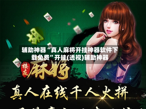辅助神器“真人麻将开挂神器软件下载免费”开挂(透视)辅助神器-第1张图片