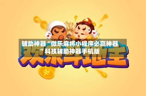 辅助神器“微乐麻将小程序必赢神器”科技辅助神器手机版-第1张图片