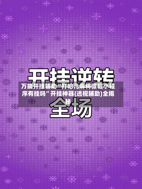 万能开挂辅助“打哈儿麻将微信小程序有挂吗”开挂神器{透视辅助}全揭秘-第1张图片