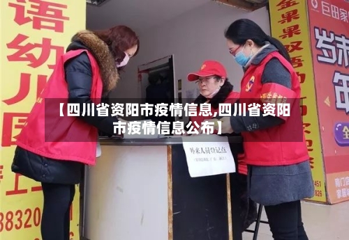 【四川省资阳市疫情信息,四川省资阳市疫情信息公布】-第2张图片