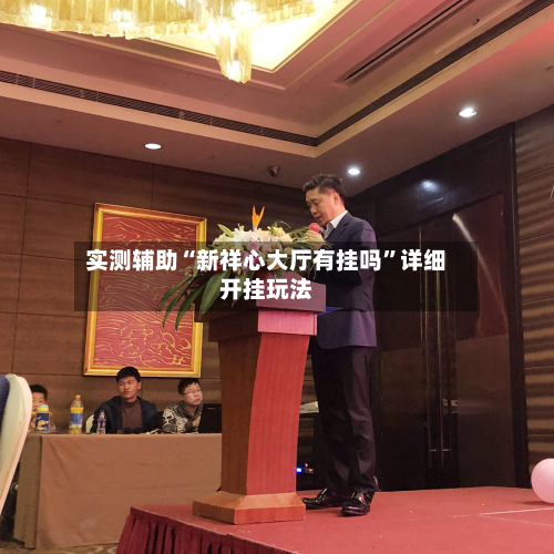 实测辅助“新祥心大厅有挂吗”详细开挂玩法-第1张图片