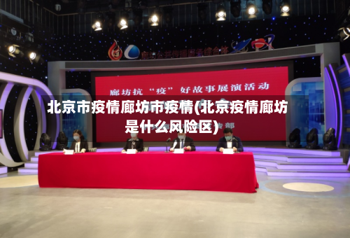 北京市疫情廊坊市疫情(北京疫情廊坊是什么风险区)-第1张图片