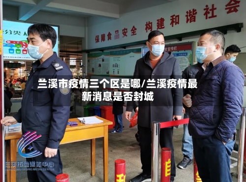 兰溪市疫情三个区是哪/兰溪疫情最新消息是否封城-第3张图片
