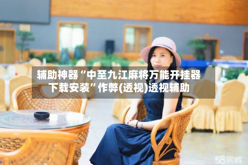 辅助神器“中至九江麻将万能开挂器下载安装”作弊(透视)透视辅助-第1张图片