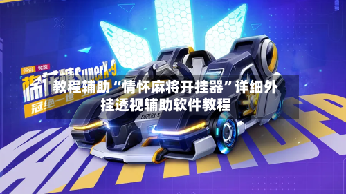 教程辅助“情怀麻将开挂器”详细外挂透视辅助软件教程-第1张图片
