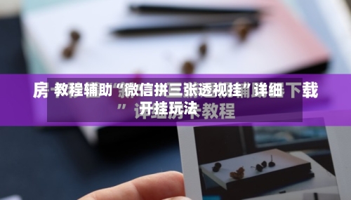 教程辅助“微信拼三张透视挂	”详细开挂玩法-第2张图片
