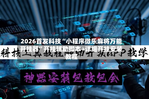 2026首发科技“小程序微乐麻将万能开挂器	”开挂辅助脚本+详细开挂安装教程-第1张图片