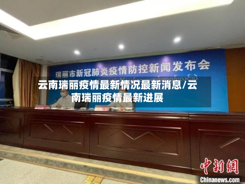 云南瑞丽疫情最新情况最新消息/云南瑞丽疫情最新进展-第3张图片