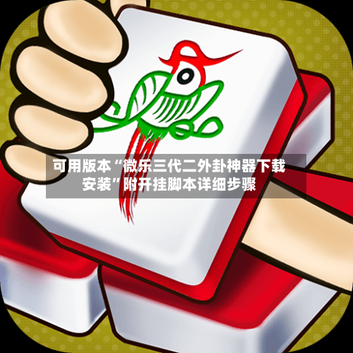 可用版本“微乐三代二外卦神器下载安装”附开挂脚本详细步骤-第1张图片
